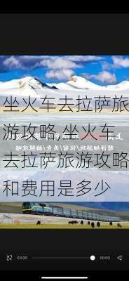 坐火车去拉萨旅游攻略,坐火车去拉萨旅游攻略和费用是多少