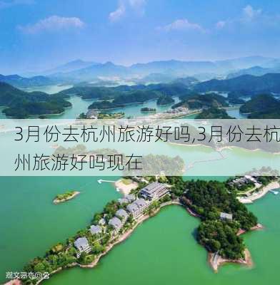 3月份去杭州旅游好吗,3月份去杭州旅游好吗现在