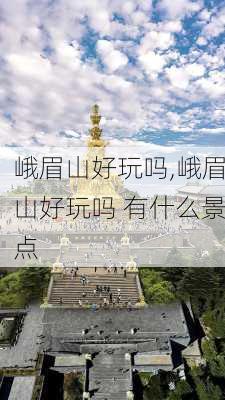 峨眉山好玩吗,峨眉山好玩吗 有什么景点