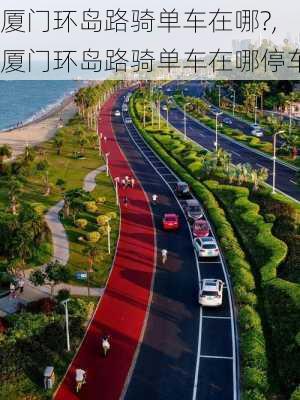 厦门环岛路骑单车在哪?,厦门环岛路骑单车在哪停车