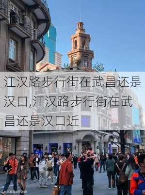 江汉路步行街在武昌还是汉口,江汉路步行街在武昌还是汉口近