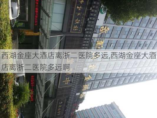 西湖金座大酒店离浙二医院多远,西湖金座大酒店离浙二医院多远啊