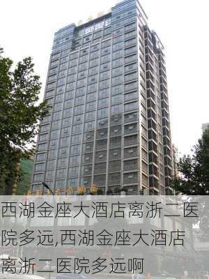 西湖金座大酒店离浙二医院多远,西湖金座大酒店离浙二医院多远啊