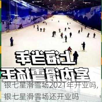 银七星滑雪场2021年开业吗,银七星滑雪场还开业吗