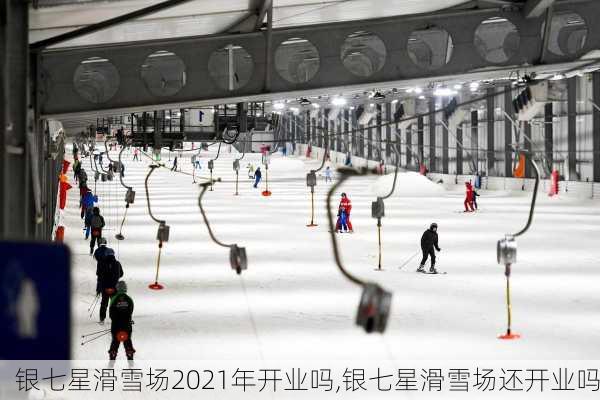 银七星滑雪场2021年开业吗,银七星滑雪场还开业吗