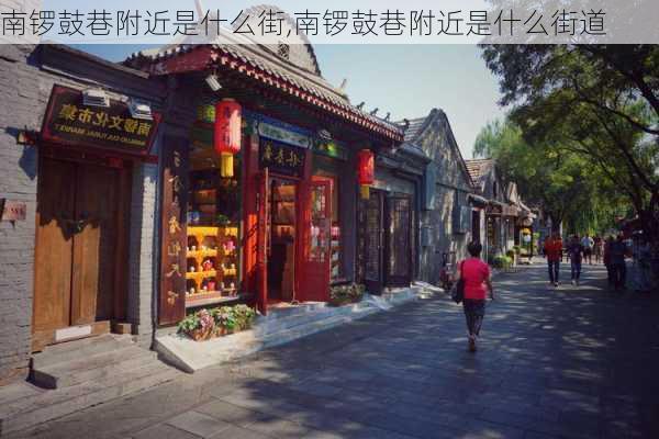 南锣鼓巷附近是什么街,南锣鼓巷附近是什么街道