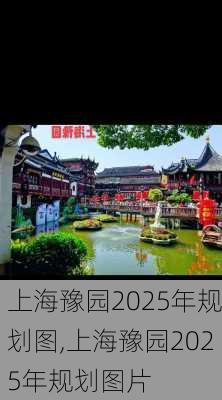 上海豫园2025年规划图,上海豫园2025年规划图片