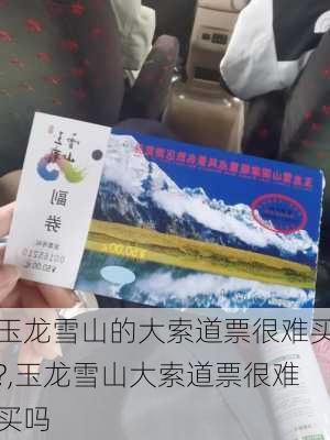 玉龙雪山的大索道票很难买?,玉龙雪山大索道票很难买吗