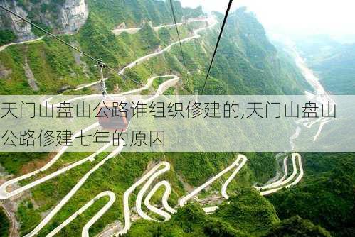 天门山盘山公路谁组织修建的,天门山盘山公路修建七年的原因