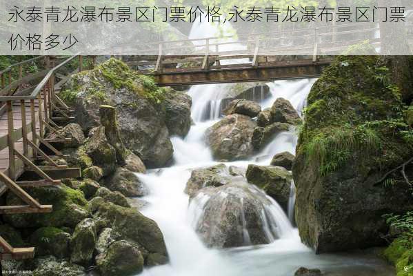 永泰青龙瀑布景区门票价格,永泰青龙瀑布景区门票价格多少