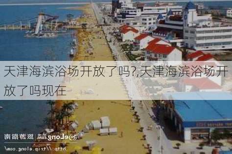 天津海滨浴场开放了吗?,天津海滨浴场开放了吗现在