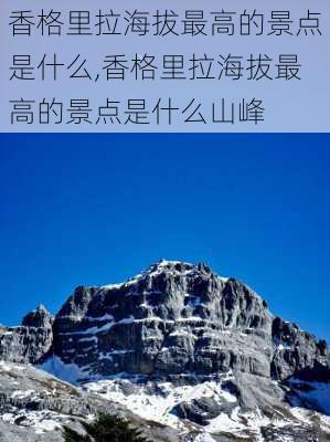 香格里拉海拔最高的景点是什么,香格里拉海拔最高的景点是什么山峰