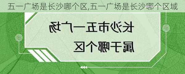 五一广场是长沙哪个区,五一广场是长沙哪个区域