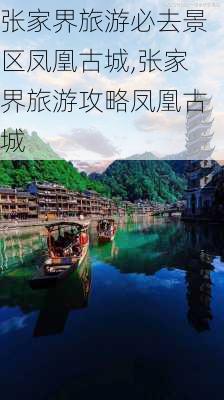 张家界旅游必去景区凤凰古城,张家界旅游攻略凤凰古城