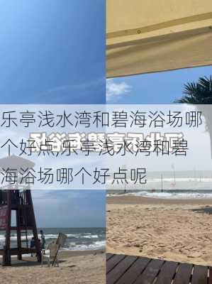 乐亭浅水湾和碧海浴场哪个好点,乐亭浅水湾和碧海浴场哪个好点呢