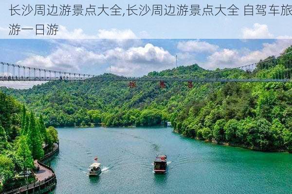 长沙周边游景点大全,长沙周边游景点大全 自驾车旅游一日游