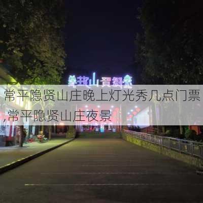 常平隐贤山庄晚上灯光秀几点门票,常平隐贤山庄夜景