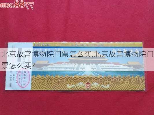 北京故宫博物院门票怎么买,北京故宫博物院门票怎么买?