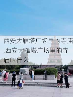 西安大雁塔广场里的寺庙,西安大雁塔广场里的寺庙叫什么