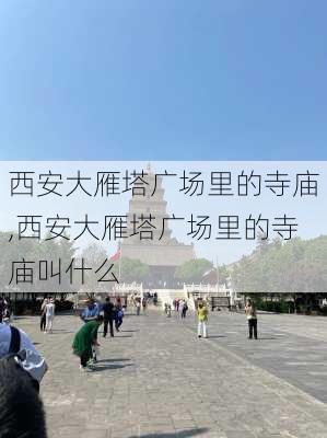 西安大雁塔广场里的寺庙,西安大雁塔广场里的寺庙叫什么