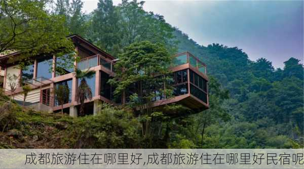 成都旅游住在哪里好,成都旅游住在哪里好民宿呢