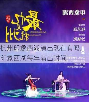 杭州印象西湖演出现在有吗,印象西湖每年演出时间