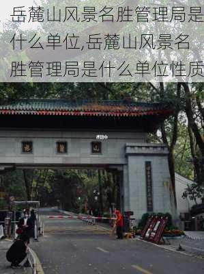 岳麓山风景名胜管理局是什么单位,岳麓山风景名胜管理局是什么单位性质