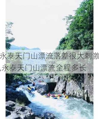 永泰天门山漂流落差很大刺激,永泰天门山漂流全程多长