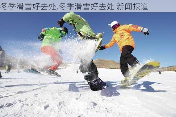 冬季滑雪好去处,冬季滑雪好去处 新闻报道