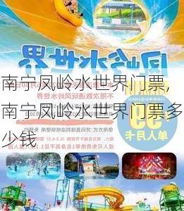 南宁凤岭水世界门票,南宁凤岭水世界门票多少钱