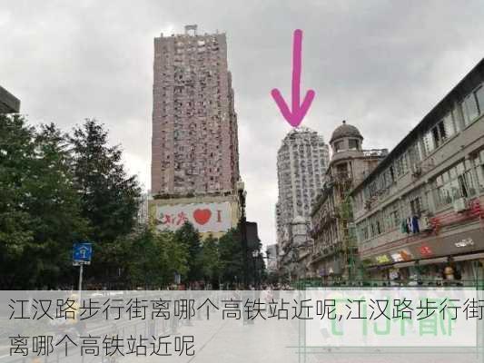 江汉路步行街离哪个高铁站近呢,江汉路步行街离哪个高铁站近呢