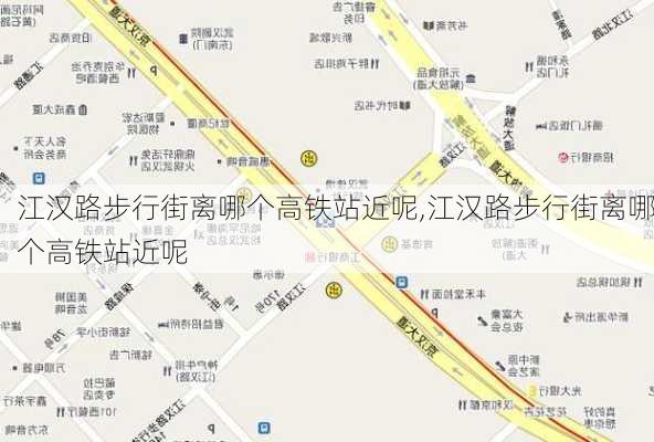 江汉路步行街离哪个高铁站近呢,江汉路步行街离哪个高铁站近呢