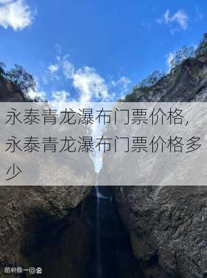 永泰青龙瀑布门票价格,永泰青龙瀑布门票价格多少