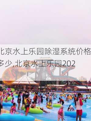 北京水上乐园除湿系统价格多少,北京水上乐园2021