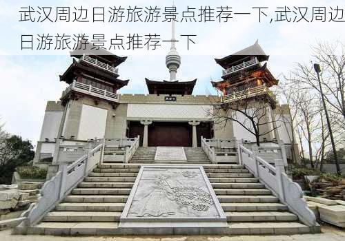 武汉周边日游旅游景点推荐一下,武汉周边日游旅游景点推荐一下