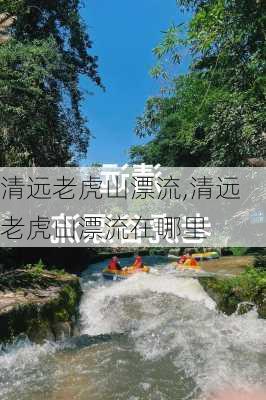 清远老虎山漂流,清远老虎山漂流在哪里