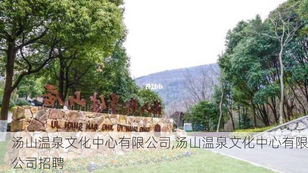 汤山温泉文化中心有限公司,汤山温泉文化中心有限公司招聘