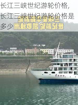 长江三峡世纪游轮价格,长江三峡世纪游轮价格是多少