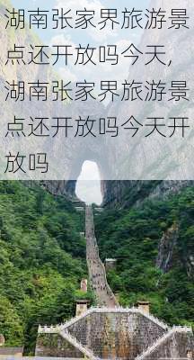 湖南张家界旅游景点还开放吗今天,湖南张家界旅游景点还开放吗今天开放吗