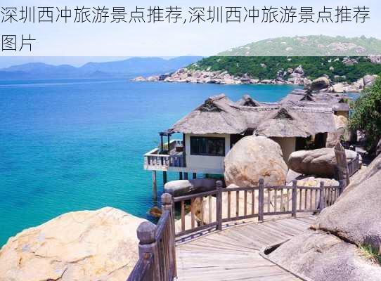 深圳西冲旅游景点推荐,深圳西冲旅游景点推荐图片