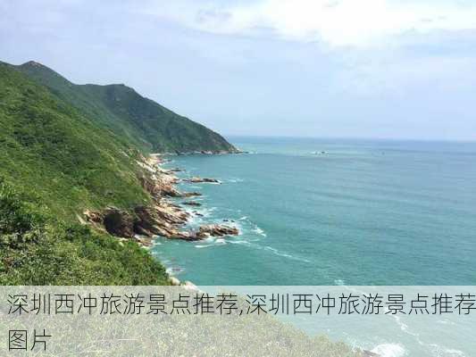 深圳西冲旅游景点推荐,深圳西冲旅游景点推荐图片