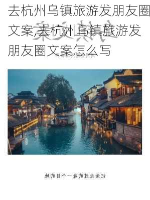 去杭州乌镇旅游发朋友圈文案,去杭州乌镇旅游发朋友圈文案怎么写