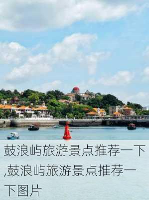 鼓浪屿旅游景点推荐一下,鼓浪屿旅游景点推荐一下图片