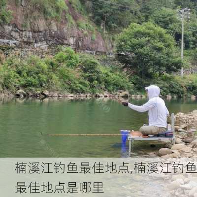 楠溪江钓鱼最佳地点,楠溪江钓鱼最佳地点是哪里