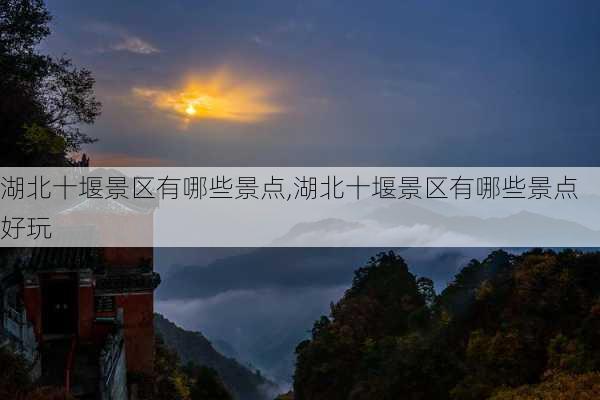 湖北十堰景区有哪些景点,湖北十堰景区有哪些景点好玩