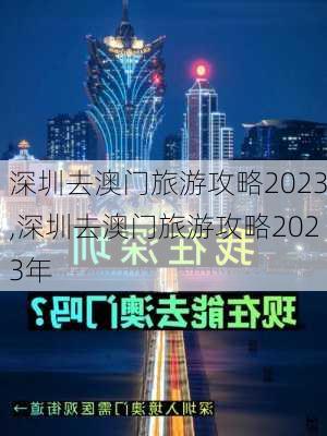 深圳去澳门旅游攻略2023,深圳去澳门旅游攻略2023年