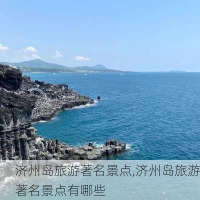 济州岛旅游著名景点,济州岛旅游著名景点有哪些