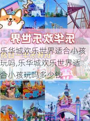 乐华城欢乐世界适合小孩玩吗,乐华城欢乐世界适合小孩玩吗多少钱