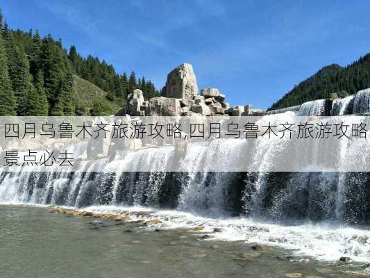 四月乌鲁木齐旅游攻略,四月乌鲁木齐旅游攻略景点必去