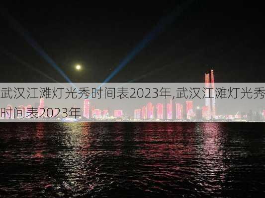 武汉江滩灯光秀时间表2023年,武汉江滩灯光秀时间表2023年